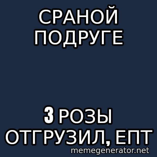 Karpin Mem meme: Сраной подруге / 3 розы отгрузил, епт