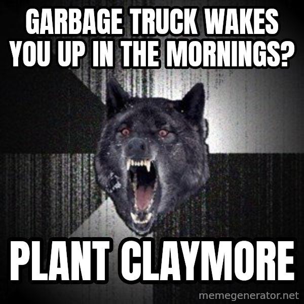 Insanity Wolf meme: garbage truck wakes you up in the mornings? / plant claymore