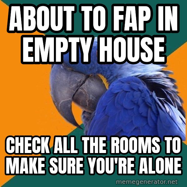 Paranoid Parrot meme: about to fap in empty house / check all the rooms to make sure you're alone