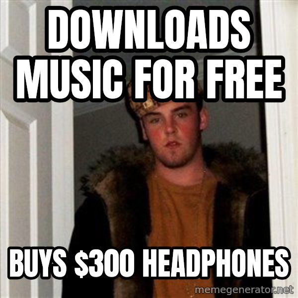 Scumbag Steve meme: Downloads Music for free / Buys $300 headphones