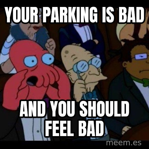 Zoidberg meme: YOUR PARKING IS BAD / AND YOU SHOULD FEEL BAD
