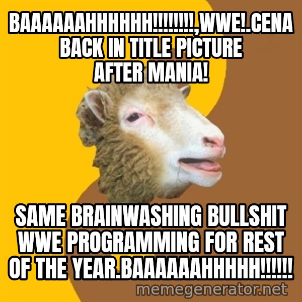 Sheep Obscurantist meme: baaaaaahhhhhh!!!!!!!!,wwe!.cena back in title picture after mania! / same brainwashing bullshit wwe programming for rest of the year.BAAAAAAHHHHH!!!!!!