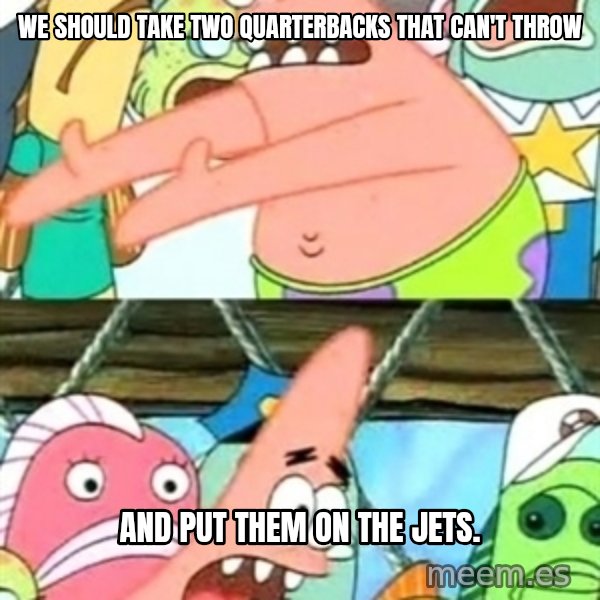Push it Somewhere Else Patrick meme: we should take two quarterbacks that can't throw / and put them on the jets.