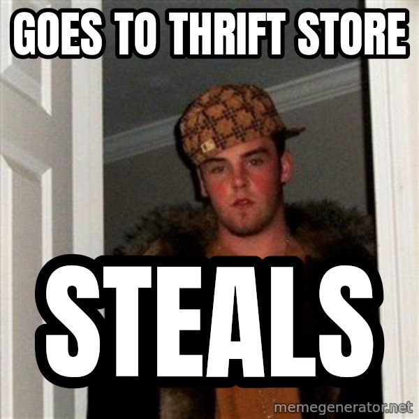 Scumbag Steve meme: goes to thrift store / steals