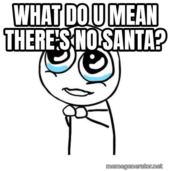 pleaseguy  meme: what do u mean there's no santa?