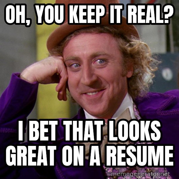 Willy Wonka meme: OH, YOU KEEP IT REAL? / I BET THAT LOOKS GREAT ON A RESUME