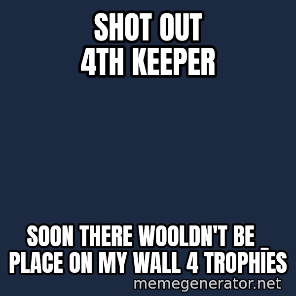 Welliton Destroyer meme: SHot out 4th keeper / soon there wooldn't be _ place on my wall 4 trophies