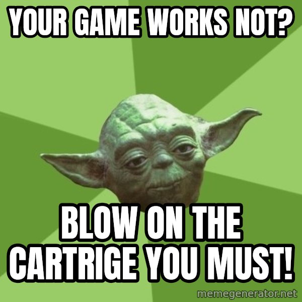 Advice Yoda Gives meme: Your game works not? / Blow on the cartrige you must!
