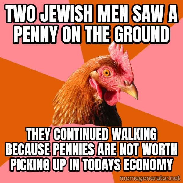 Anti Joke Chicken meme: two jewish men saw a penny on the ground / they continued walking because pennies are not worth picking up in todays economy