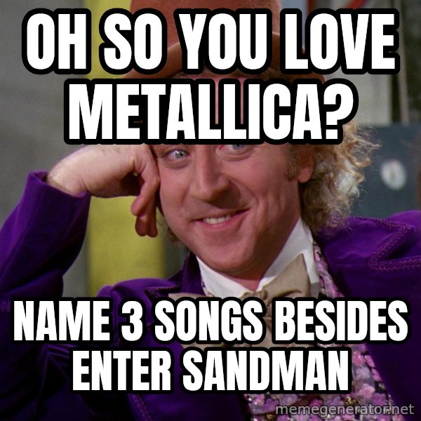 Willy Wonka meme: Oh so you love metallica? / name 3 songs besides enter sandman