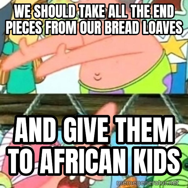 Push it Somewhere Else Patrick meme: we should take all the end pieces from our bread loaves / and give them to african kids