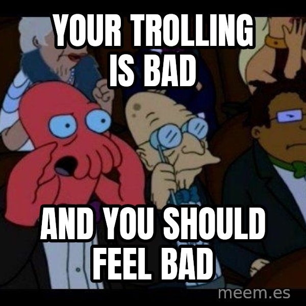 Zoidberg meme: Your trolling is bad / and you should feel bad
