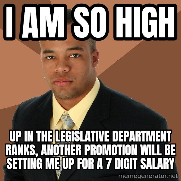 Successful Black Man meme: I am so high / up in the legislative department ranks, another promotion will be setting me up for a 7 digit salary