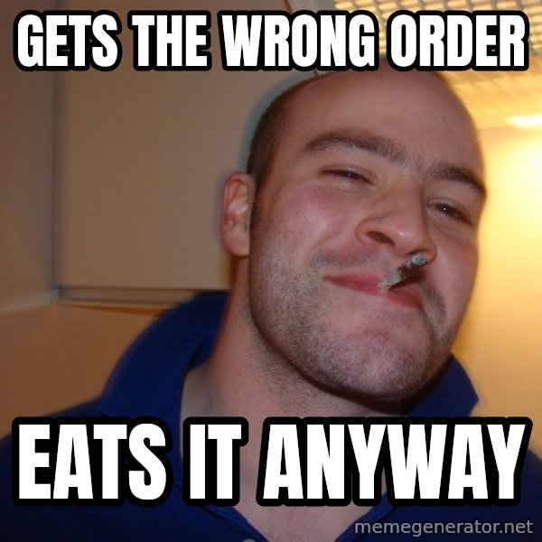 Good Guy Greg meme: Gets the wrong order / eats it anyway