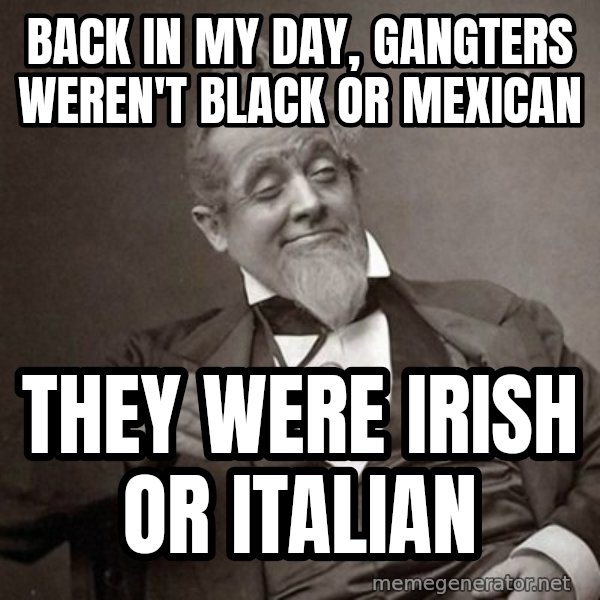 1889 [10] guy meme: back in my day, gangters weren't black or mexican / they were irish or italian