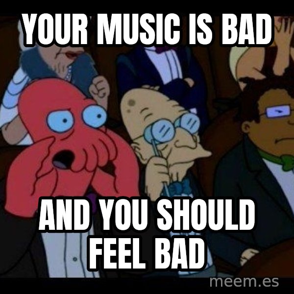 Zoidberg meme: your music is bad / and you should feel bad
