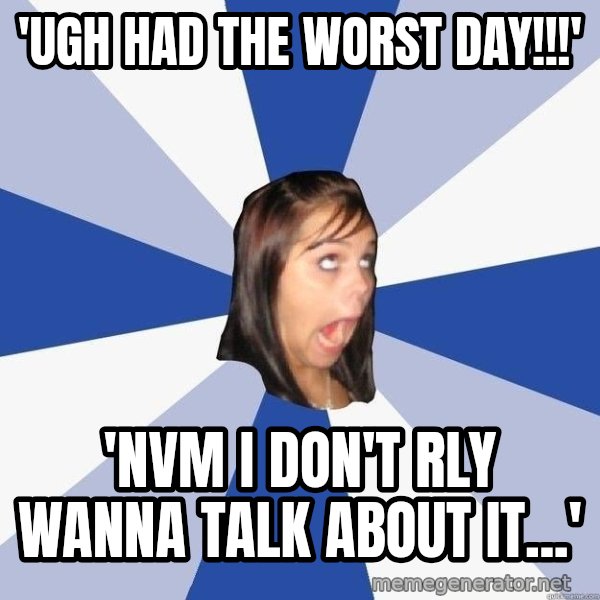 Annoying Facebook Girl meme: 'ugh had the worst day!!!' / 'nvm i don't rly wanna talk about it...'