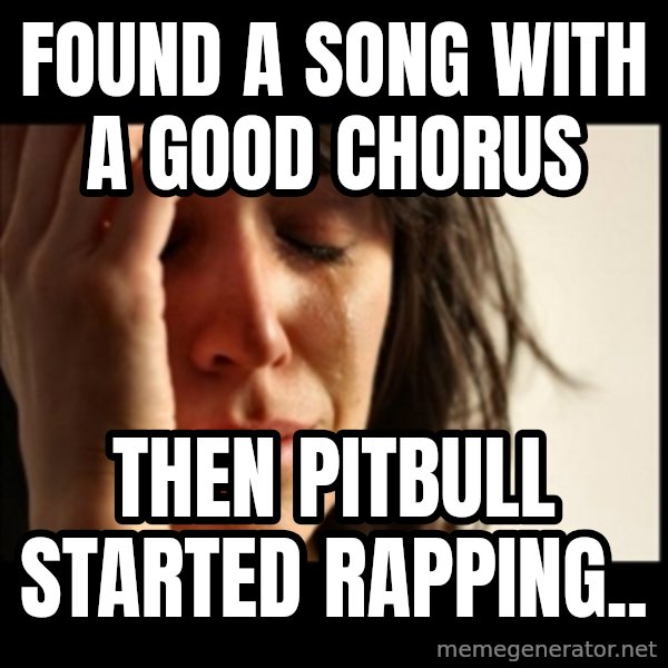 First World Problems meme: Found a song with a good chorus / then pitbull started rapping..