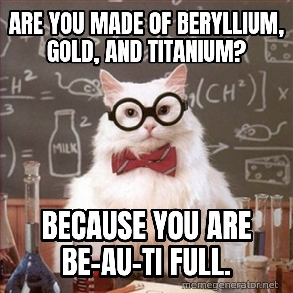 Science Cat meme: Are you made of beryllium, gold, and titanium? / because you are be-au-ti full.