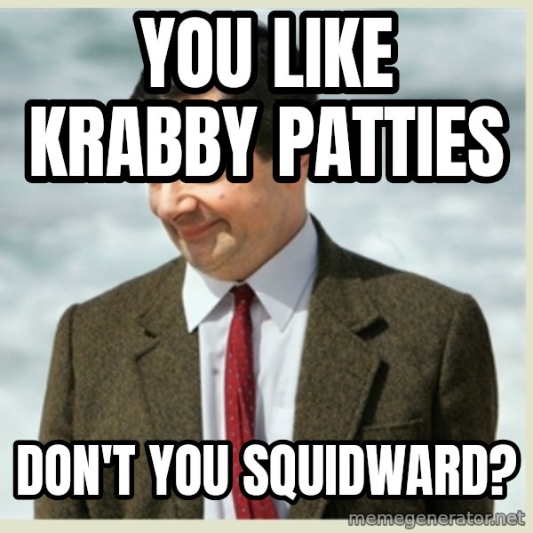 MR bean meme: you like krabby patties / don't you squidward?