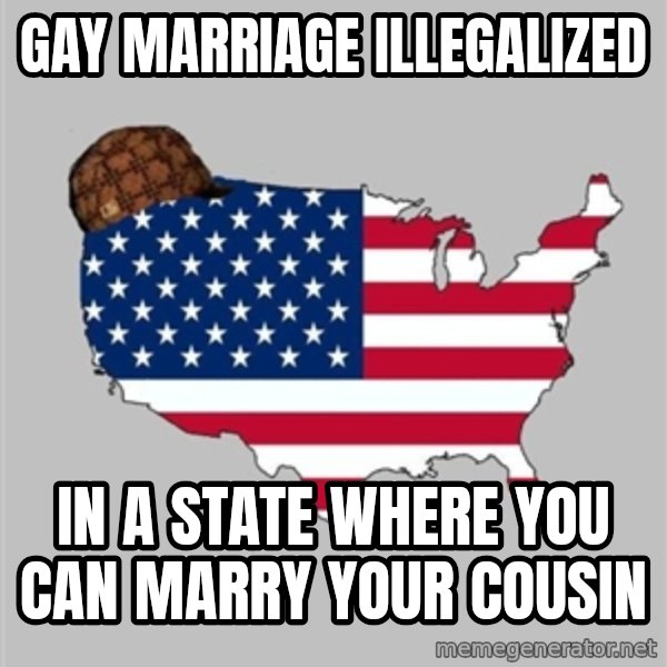 Scumbag America2 meme: Gay marriage illegalized / in a state where you can marry your cousin