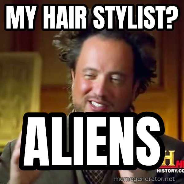 Ancient Aliens meme: my hair stylist? / aliens