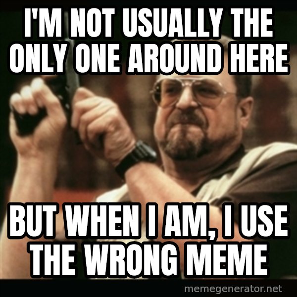 am i the only one around here meme: I'm not usually the only one around here / but when I am, I use the wrong meme