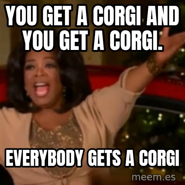 The Giving Oprah meme: You get a corgi and  You get a corgi. / EVERybody gets a corgi