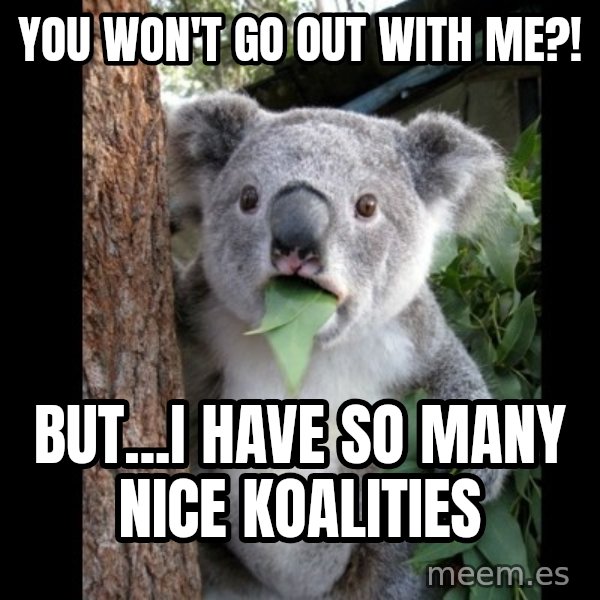 Koala can't believe it meme: you won't go out with me?! / but...i have so many nice koalities