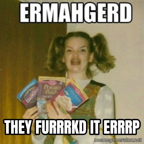 Ermahgerd meme: They furrrkd it errrp