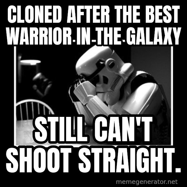 Sad Trooper meme: Cloned after the best warrior in the GALAXY / STILL CAN'T SHOOT STRAIGHT.