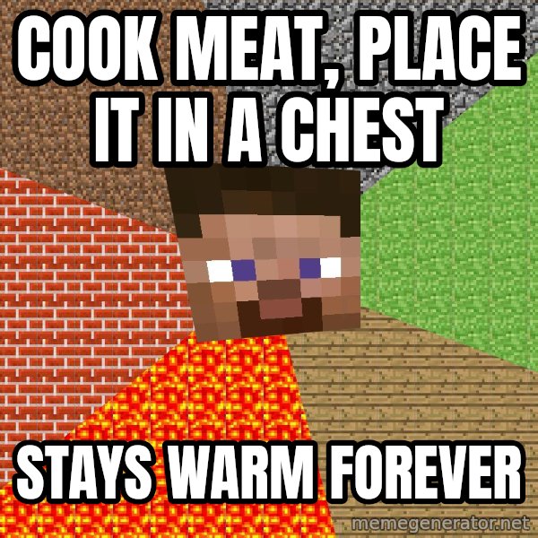 Minecraft Guy meme: Cook meat, place it in a chest / stays warm forever