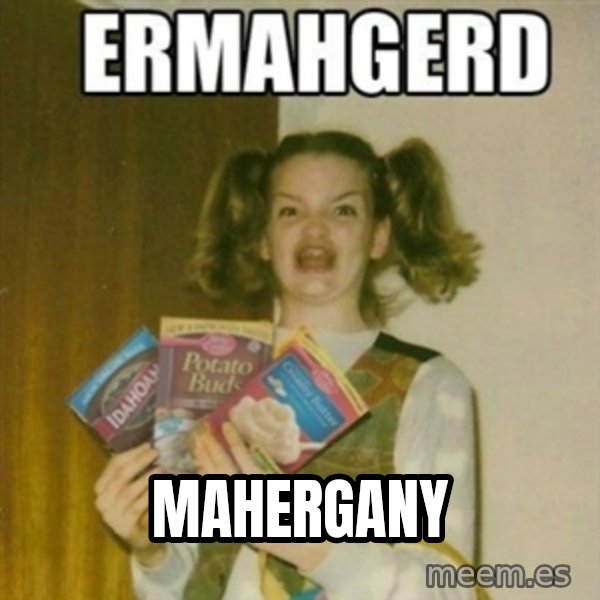 Ermahgerd meme: MAHERGANY
