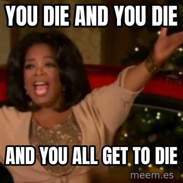 The Giving Oprah meme: YOU DIE AND YOU DIE / aND YOU ALL GET TO DIE