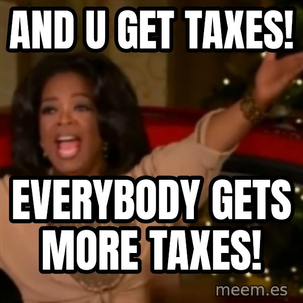 The Giving Oprah meme: And u get taxes! / EVERYbody gets more taxes!