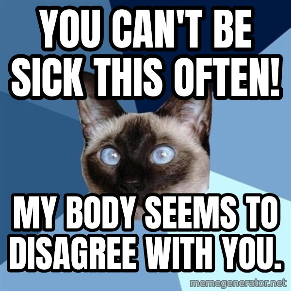 Chronic Illness Cat meme: you can't be sick this often! / my body seems to disagree with you.