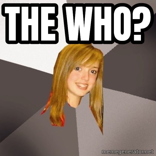 Musically Oblivious 8th Grader meme: The Who?