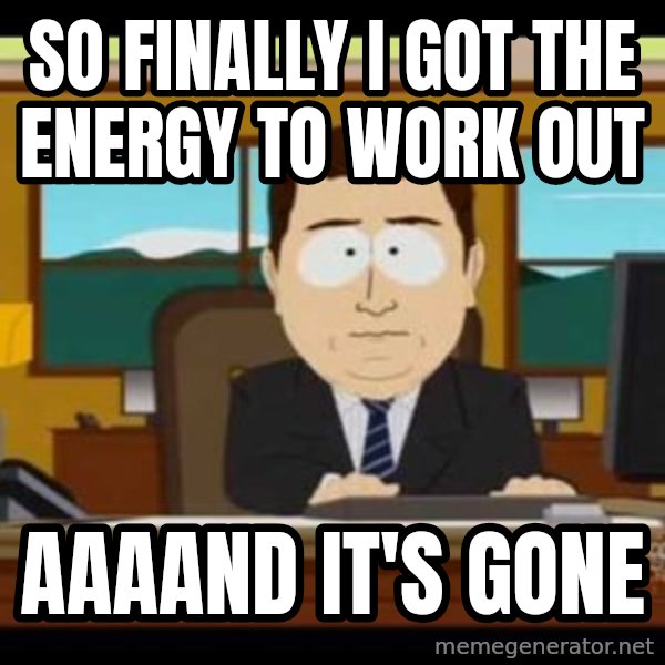 south park aand it's gone meme: so finally i got the energy to work out / aaaand it's gone