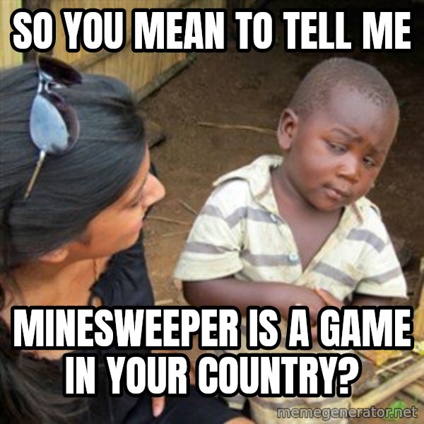 Skeptical 3rd World Kid meme: So You mean to tell me / Minesweeper is a game in your country?