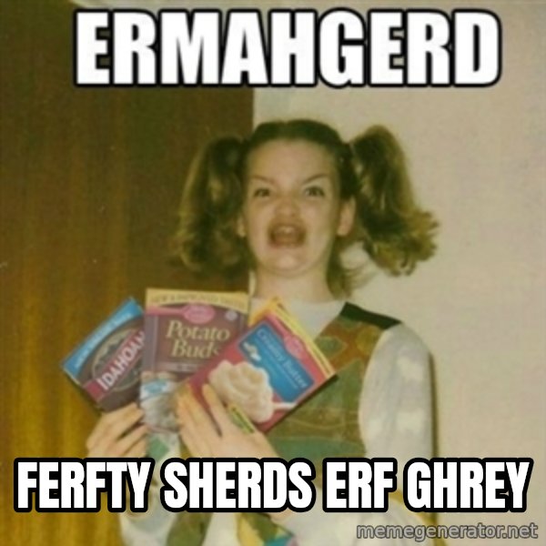 Ermahgerd meme: FERFty sherds erf ghrey