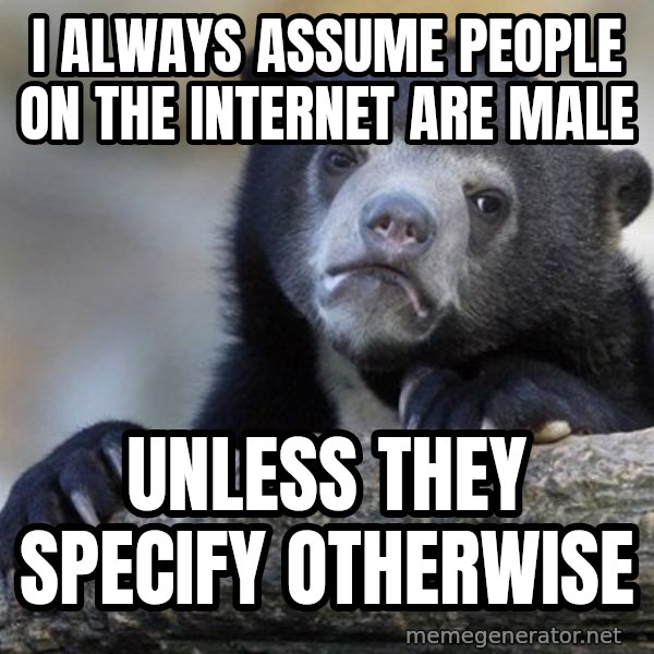 Confession Bear meme: I Always assume people on the internet are male / unless they specify otherwise