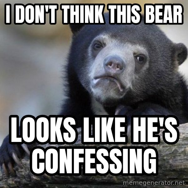 Confession Bear meme: I don't think this bear / looks like he's confessing