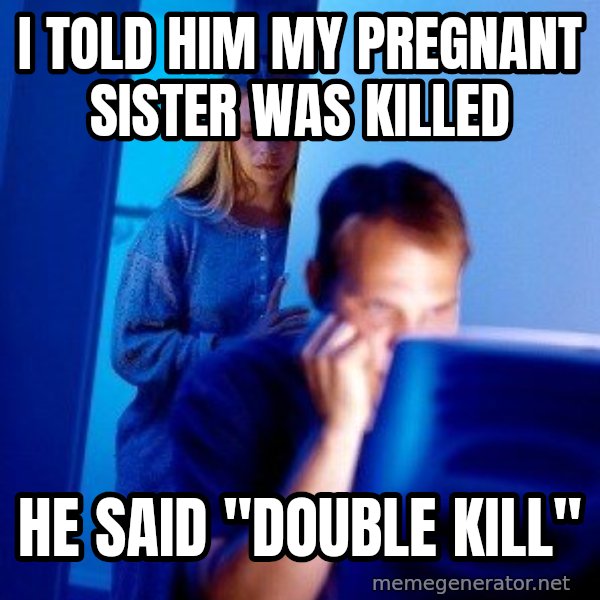 Internet Husband meme: I told him my pregnant sister was killed / he said "double kill"