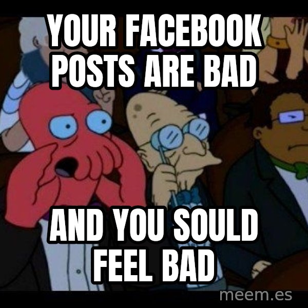 Zoidberg meme: Your Facebook poSts are bad / And you Sould feel bad
