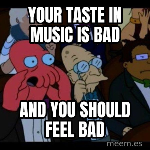 Zoidberg meme: Your taste in music is bad / and you should feel bad