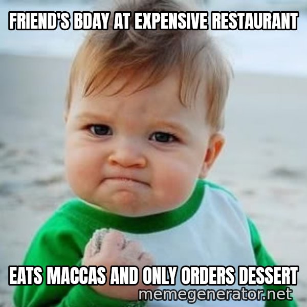fist pump baby meme: friend's bday at expensive restaurant / eats maccas and only orders dessert