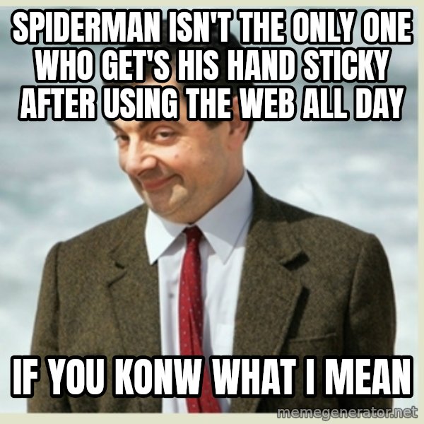MR bean meme: spiderman isn't the only one who get's his hand sticky after using the web all day / if you konw what i mean