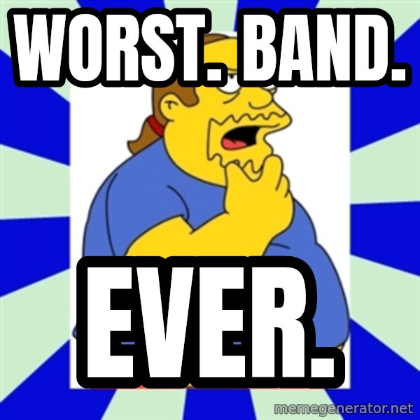 Comic book guy simpsons meme: Worst. Band. / Ever.