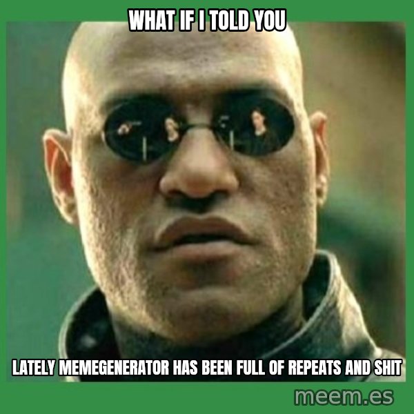 Matrix Morpheus meme: what if i told you / lately memegenerator has been full of repeats and shit
