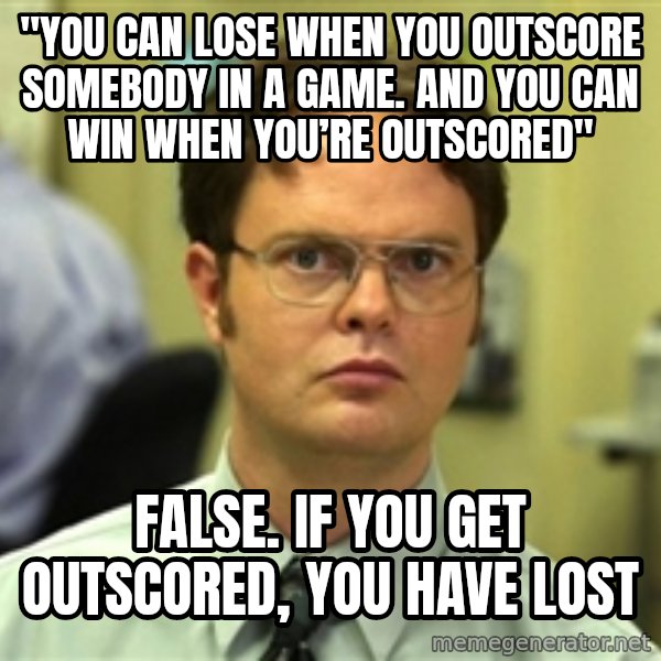 Dwight Meme meme: "You can lose when you outscore somebody in a game. And you can win when you’re outscored" / FALSE. if you get outscored, you have lost